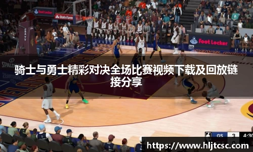 骑士与勇士精彩对决全场比赛视频下载及回放链接分享