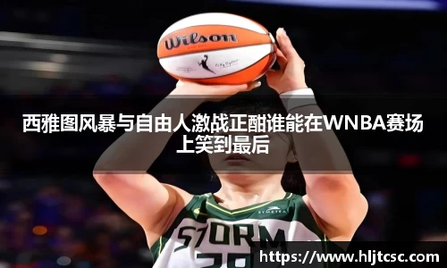 西雅图风暴与自由人激战正酣谁能在WNBA赛场上笑到最后