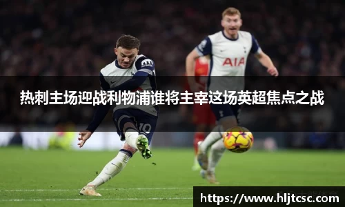 热刺主场迎战利物浦谁将主宰这场英超焦点之战